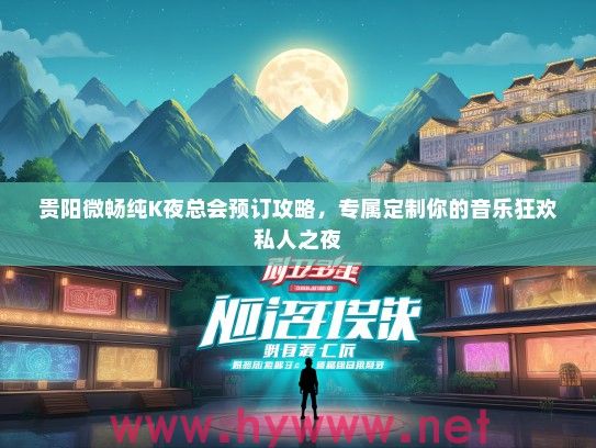 贵阳微畅纯K夜总会预订攻略，专属定制你的音乐狂欢私人之夜