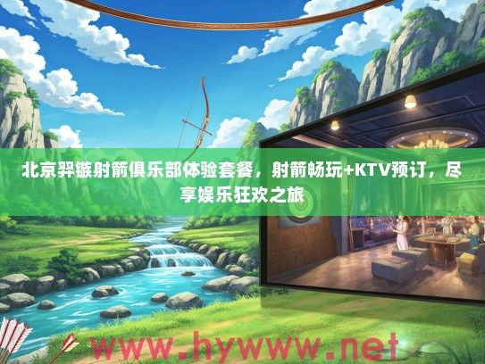 北京羿镞射箭俱乐部体验套餐,射箭畅玩+KTV预订,尽享娱乐狂欢之旅 北京羿镞射箭俱乐部体验套餐,射箭畅玩+KTV预订,尽享娱乐狂欢之旅