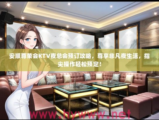 安顺尊荣会KTV夜总会预订攻略，尊享非凡夜生活，指尖操作轻松预定！