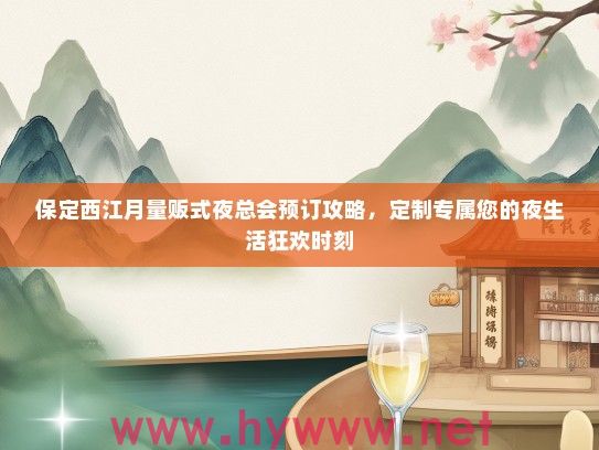 保定西江月量贩式夜总会预订攻略，定制专属您的夜生活狂欢时刻