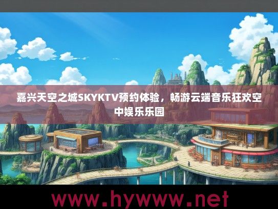 嘉兴天空之城SKYKTV预约体验，畅游云端音乐狂欢空中娱乐乐园