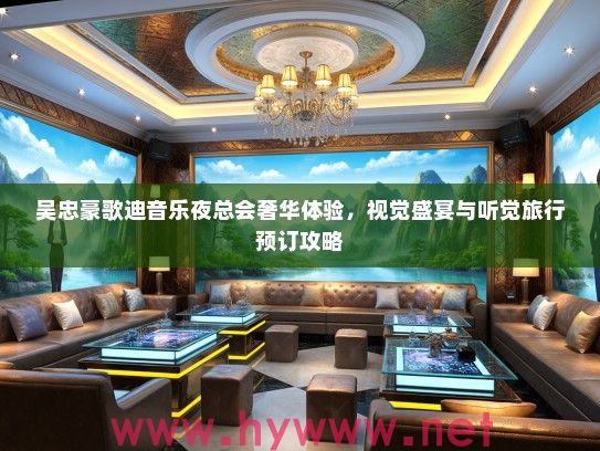 吴忠豪歌迪音乐夜总会奢华体验，视觉盛宴与听觉旅行预订攻略