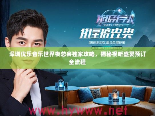 深圳优乐音乐世界夜总会独家攻略，揭秘视听盛宴预订全流程