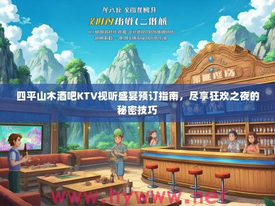 四平山木酒吧KTV视听盛宴预订指南，尽享狂欢之夜的秘密技巧
