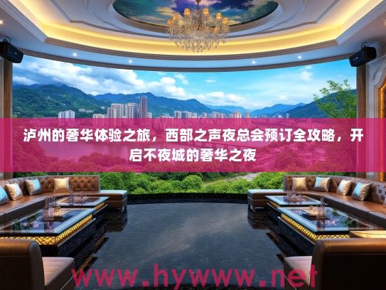 泸州的奢华体验之旅，西部之声夜总会预订全攻略，开启不夜城的奢华之夜