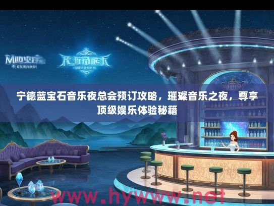 宁德蓝宝石音乐夜总会预订攻略，璀璨音乐之夜，尊享优秀娱乐体验秘籍
