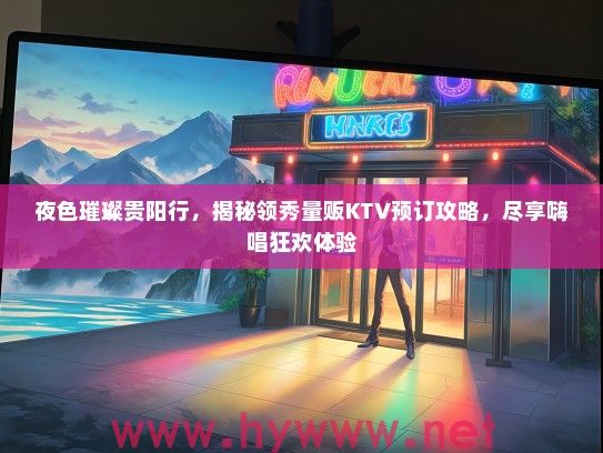 夜色璀璨贵阳行，揭秘领秀量贩KTV预订攻略，尽享嗨唱狂欢体验