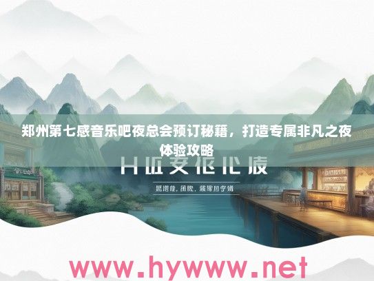 郑州第七感音乐吧夜总会预订秘籍，打造专属非凡之夜体验攻略