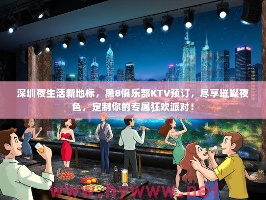 深圳夜生活新地标，黑8俱乐部KTV预订，尽享璀璨夜色，定制你的专属狂欢派对！