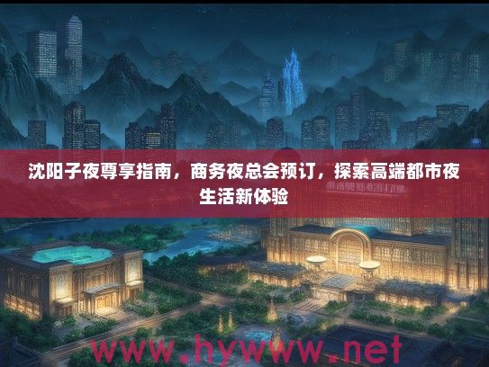 沈阳子夜尊享指南，商务夜总会预订，探索高端都市夜生活新体验
