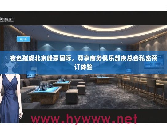 夜色璀璨北京峰豪国际，尊享商务俱乐部夜总会私密预订体验