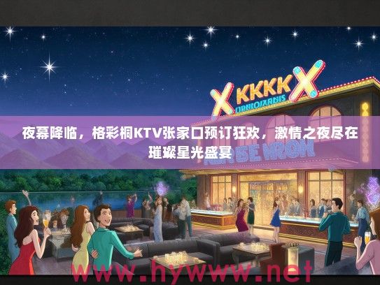 夜幕降临，格彩桐KTV张家口预订狂欢，激情之夜尽在璀璨星光盛宴