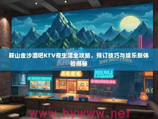 鞍山金沙酒吧KTV夜生活全攻略，预订技巧与娱乐新体验揭秘