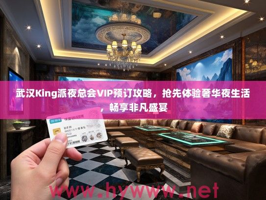 武汉King派夜总会VIP预订攻略，抢先体验奢华夜生活，畅享非凡盛宴
