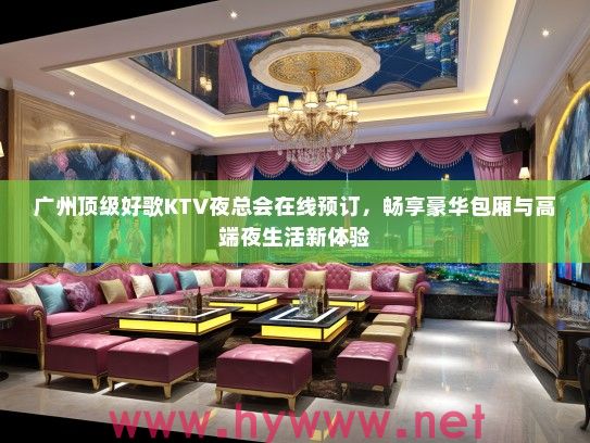 广州优秀好歌KTV夜总会在线预订，畅享豪华包厢与高端夜生活新体验