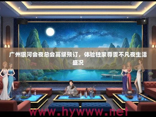 广州银河会夜总会高级预订，体验独家尊贵不凡夜生活盛况
