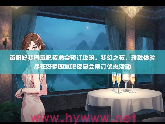 南阳好梦园氧吧夜总会预订攻略，梦幻之夜，雅致体验尽在好梦园氧吧夜总会预订优惠活动