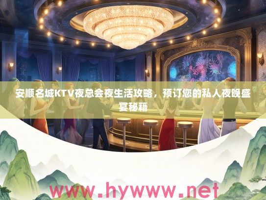 安顺名城KTV夜总会夜生活攻略，预订您的私人夜晚盛宴秘籍