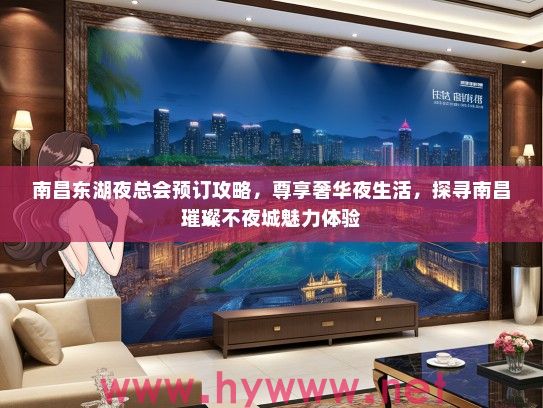 南昌东湖夜总会预订攻略，尊享奢华夜生活，探寻南昌璀璨不夜城魅力体验