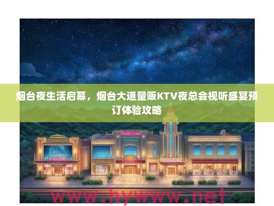 烟台夜生活启幕，烟台大道量贩KTV夜总会视听盛宴预订体验攻略