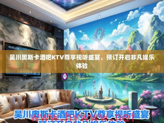 吴川奥斯卡酒吧KTV尊享视听盛宴，预订开启非凡娱乐体验