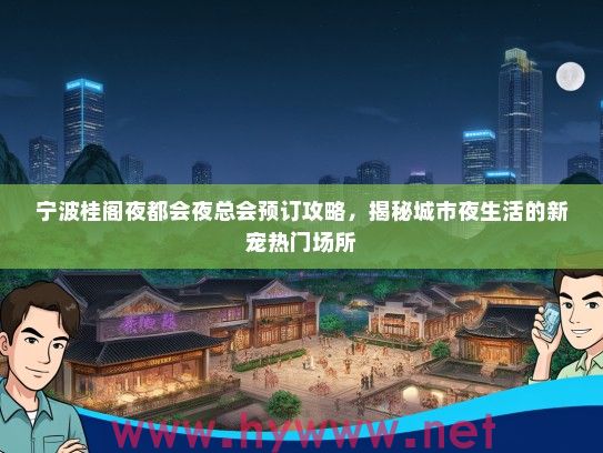 宁波桂阁夜都会夜总会预订攻略，揭秘城市夜生活的新宠热门场所