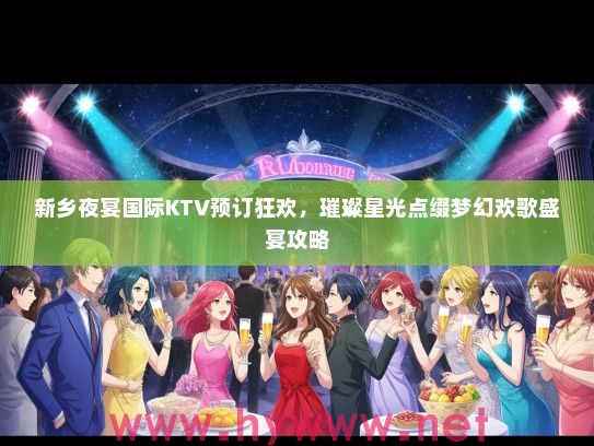 新乡夜宴国际KTV预订狂欢，璀璨星光点缀梦幻欢歌盛宴攻略