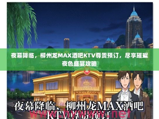 夜幕降临，柳州龙MAX酒吧KTV尊贵预订，尽享璀璨夜色盛宴攻略