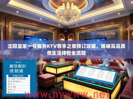 沈阳皇家一号商务KTV尊享之夜预订攻略，揭秘高品质夜生活体验全流程
