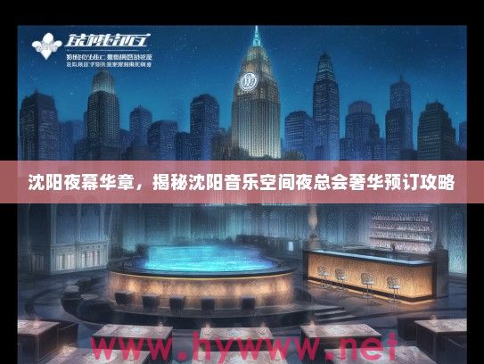 沈阳夜幕华章，揭秘沈阳音乐空间夜总会奢华预订攻略