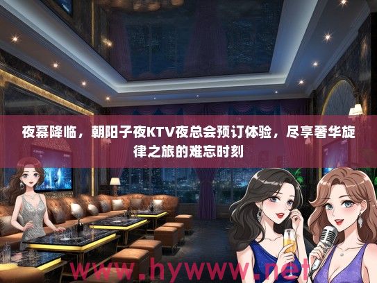 夜幕降临，朝阳子夜KTV夜总会预订体验，尽享奢华旋律之旅的难忘时刻