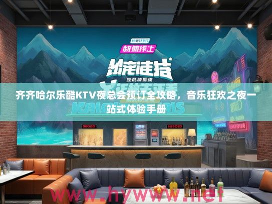齐齐哈尔乐酷KTV夜总会预订全攻略，音乐狂欢之夜一站式体验手册