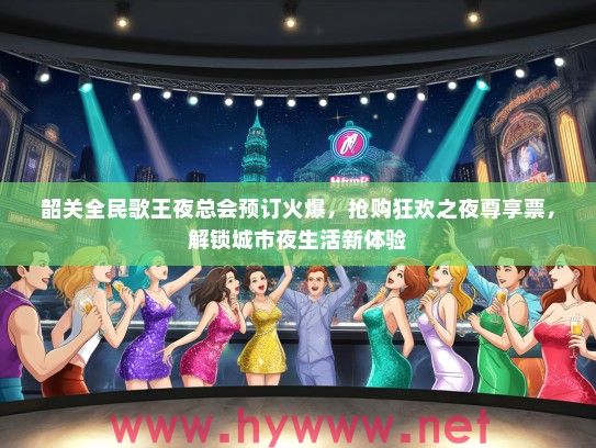 韶关全民歌王夜总会预订火爆，抢购狂欢之夜尊享票，解锁城市夜生活新体验