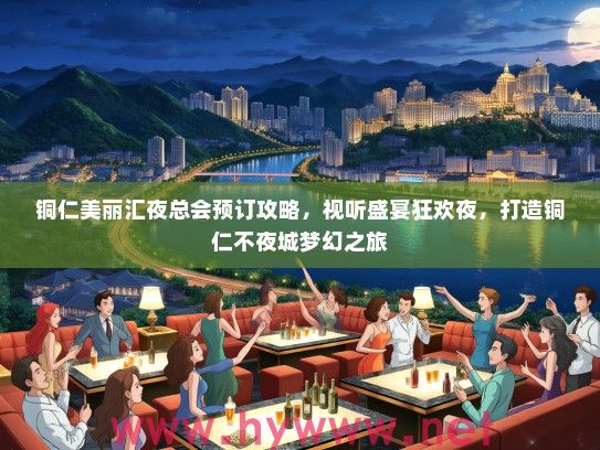 铜仁美丽汇夜总会预订攻略,视听盛宴狂欢夜,打造铜仁不夜城梦幻之旅 铜仁美丽汇夜总会预订攻略,视听盛宴狂欢夜,打造铜仁不夜城梦幻之旅