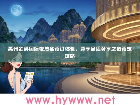 惠州金爵国际夜总会预订体验，尊享品质奢享之夜预定攻略