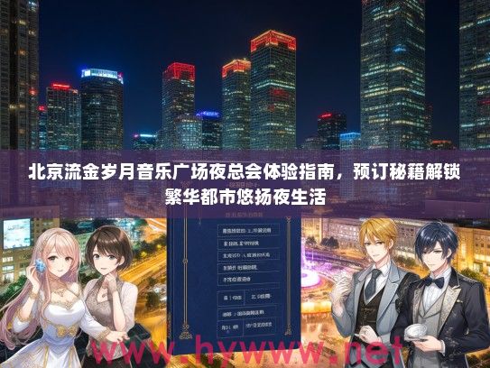 北京流金岁月音乐广场夜总会体验指南，预订秘籍解锁繁华都市悠扬夜生活
