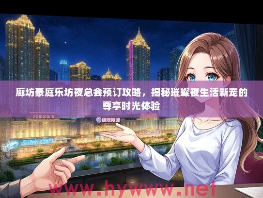 廊坊豪庭乐坊夜总会预订攻略,揭秘璀璨夜生活新宠的尊享时光体验 廊坊豪庭乐坊夜总会预订攻略,揭秘璀璨夜生活新宠的尊享时光体验