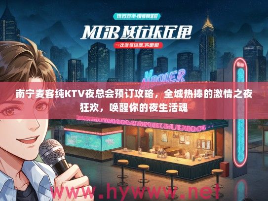 南宁麦客纯KTV夜总会预订攻略，全城热捧的激情之夜狂欢，唤醒你的夜生活魂