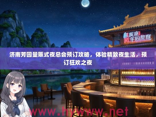 济南芳园量贩式夜总会预订攻略,体验精致夜生活,预订狂欢之夜 济南芳园量贩式夜总会预订攻略,体验精致夜生活,预订狂欢之夜