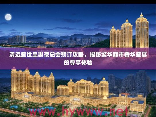 清远盛世皇巢夜总会预订攻略,揭秘繁华都市奢华盛宴的尊享体验 清远盛世皇巢夜总会预订攻略,揭秘繁华都市奢华盛宴的尊享体验