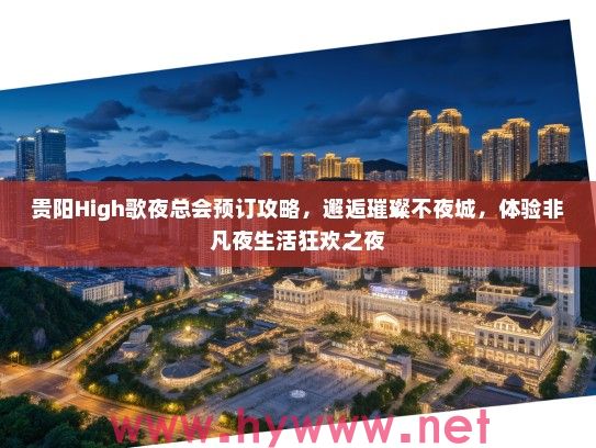 贵阳High歌夜总会预订攻略，邂逅璀璨不夜城，体验非凡夜生活狂欢之夜