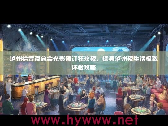 泸州拾音夜总会光影预订狂欢夜,探寻泸州夜生活极致体验攻略 泸州拾音夜总会光影预订狂欢夜,探寻泸州夜生活极致体验攻略