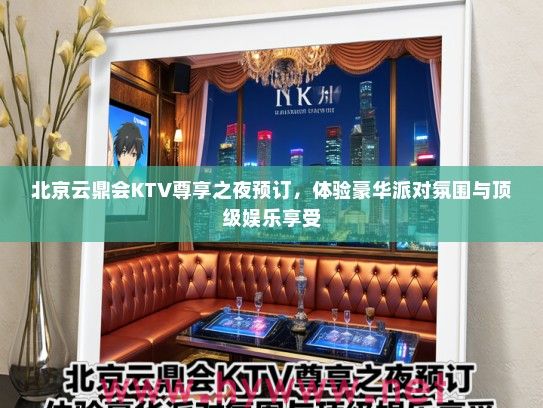 北京云鼎会KTV尊享之夜预订，体验豪华派对氛围与优秀娱乐享受