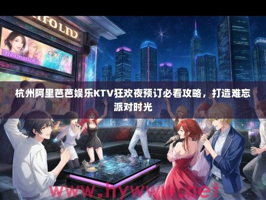 杭州阿里芭芭娱乐KTV狂欢夜预订必看攻略，打造难忘派对时光