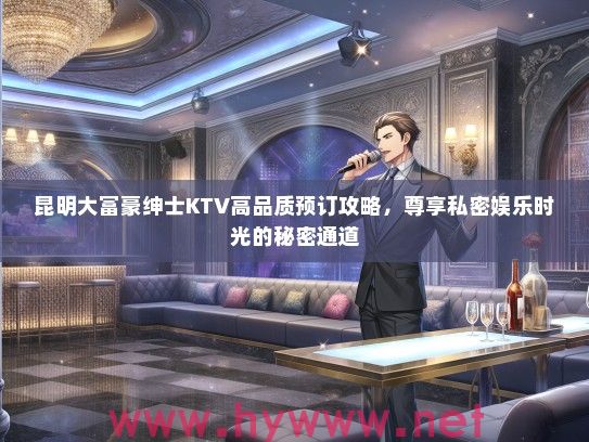 昆明大富豪绅士KTV高品质预订攻略，尊享私密娱乐时光的秘密通道