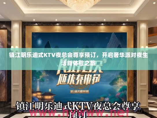 镇江明乐迪式KTV夜总会尊享预订,开启奢华派对夜生活新体验之旅 镇江明乐迪式KTV夜总会尊享预订,开启奢华派对夜生活新体验之旅