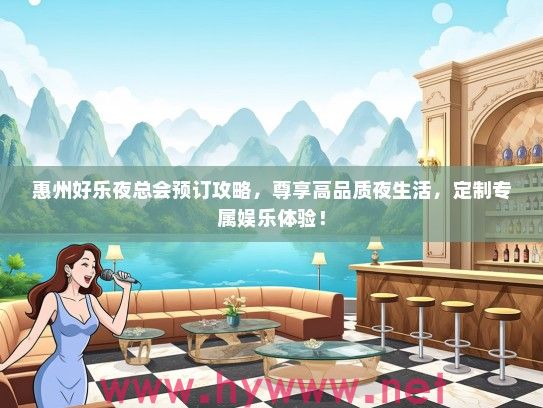 惠州好乐夜总会预订攻略,尊享高品质夜生活,定制专属娱乐体验! 惠州好乐夜总会预订攻略,尊享高品质夜生活,定制专属娱乐体验!
