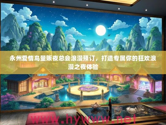 永州爱情鸟量贩夜总会浪漫预订，打造专属你的狂欢浪漫之夜体验
