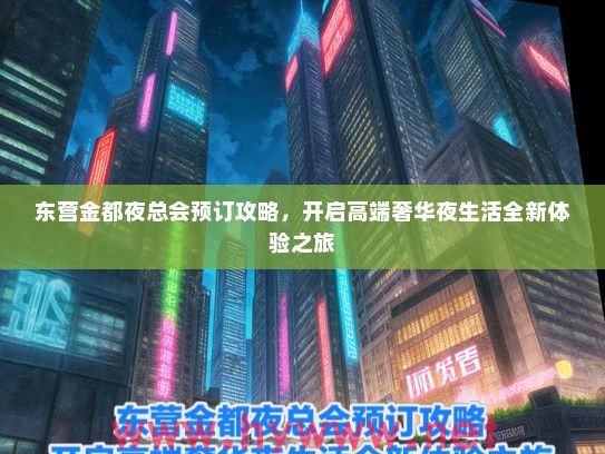 东营金都夜总会预订攻略，开启高端奢华夜生活全新体验之旅