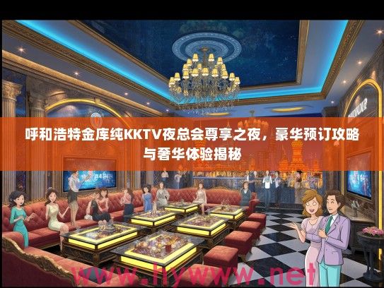 呼和浩特金库纯KKTV夜总会尊享之夜，豪华预订攻略与奢华体验揭秘